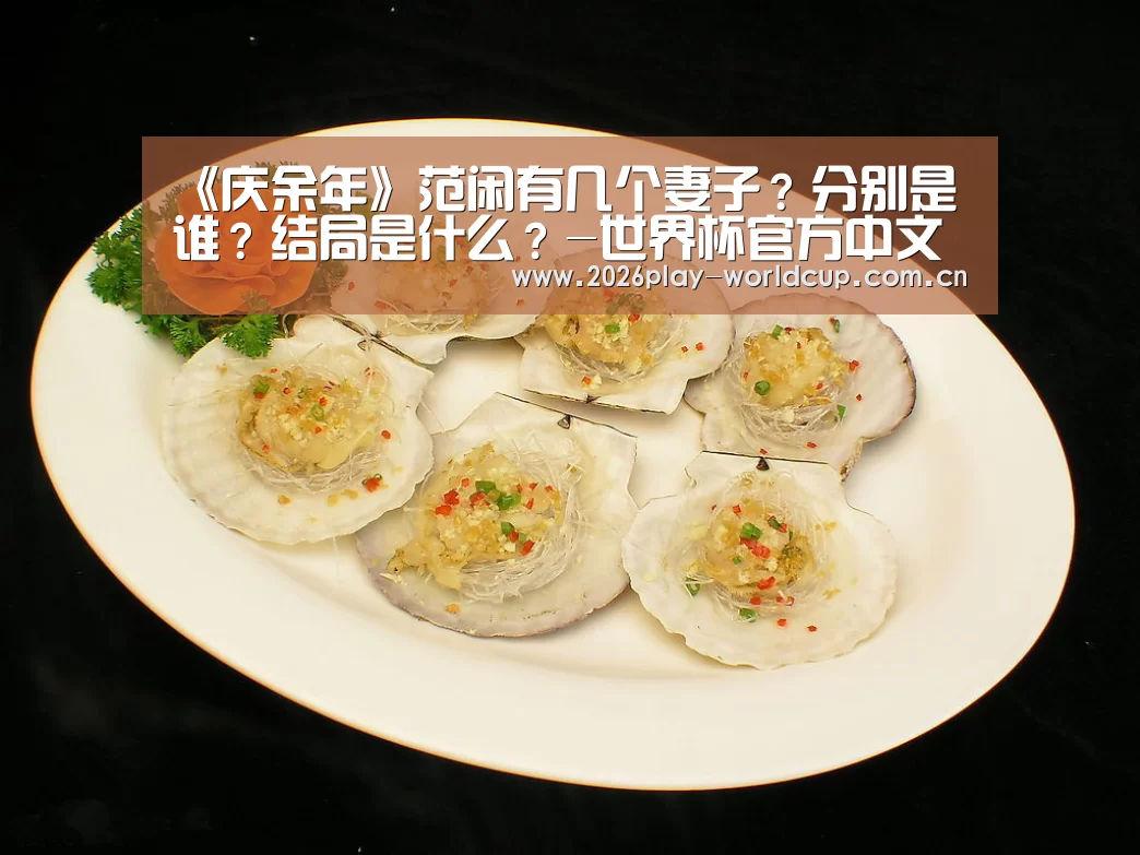《庆余年》范闲有几个妻子?分别是谁?结局是什么?-世界杯官方中文网(图1) 世界杯官方中文网