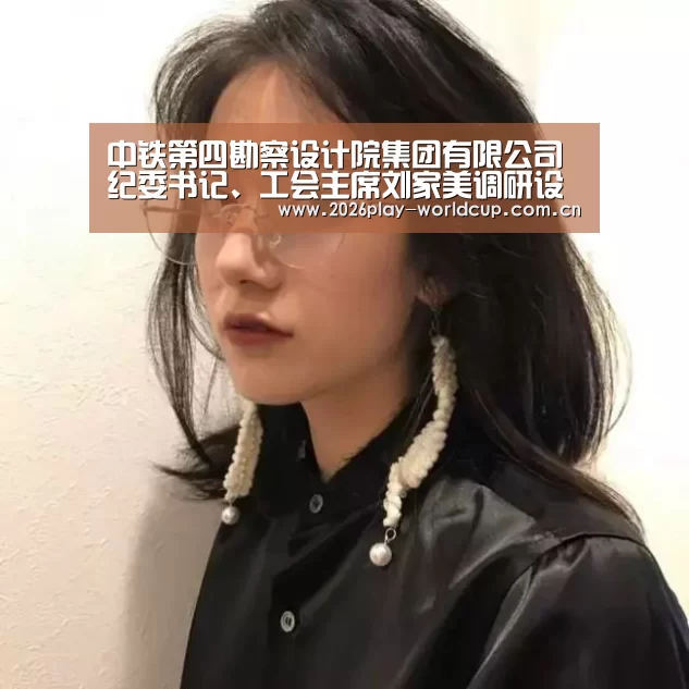 中铁第四勘察设计院集团有限公司纪委书记、工会主席刘家美调研设备处劳模创新工作室‘世界杯官方中文网’(图1) 世界杯赛组