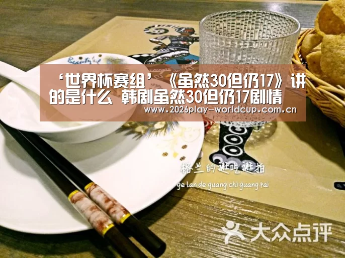 ‘世界杯赛组’《虽然30但仍17》讲的是什么 韩剧虽然30但仍17剧情(图1) 世界杯赛组