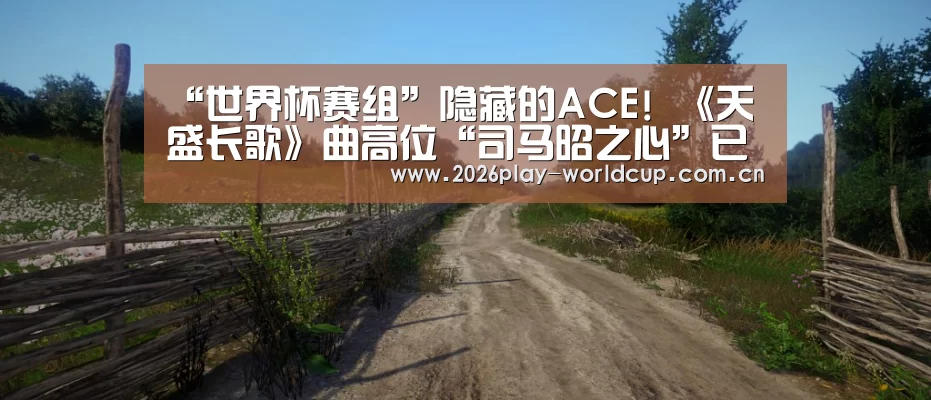 “世界杯赛组”隐藏的ACE! 《天盛长歌》曲高位“司马昭之心”已现(图1) 世界杯赛组