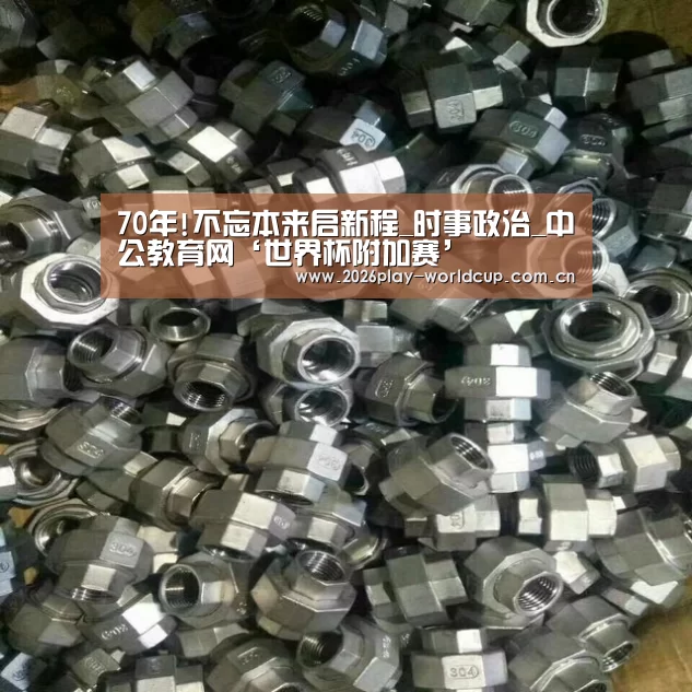70年!不忘本来启新程_时事政治_中公教育网‘世界杯附加赛’(图1) 世界杯附加赛